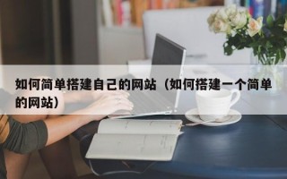 利津如何简单搭建自己的网站（如何搭建一个简单的网站）