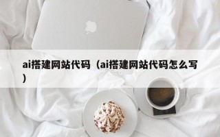 利津ai搭建网站代码（ai搭建网站代码怎么写）