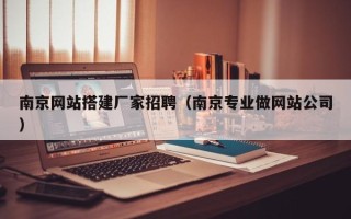 利津南京网站搭建厂家招聘（南京专业做网站公司）