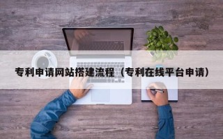 利津专利申请网站搭建流程（专利在线平台申请）