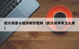 利津统计调查小程序制作视频（统计调查表怎么做）