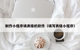 利津制作小程序填表格的软件（填写表格小程序）