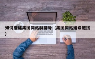 利津如何搭建集团网站群聊号（集团网站建设链接）