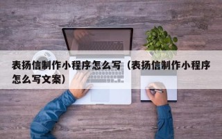 利津表扬信制作小程序怎么写（表扬信制作小程序怎么写文案）