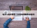 利津电白小程序制作（小白如何制作小程序）