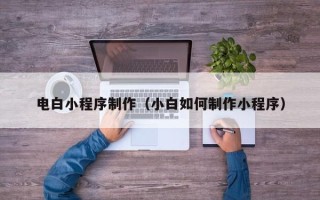 利津电白小程序制作（小白如何制作小程序）