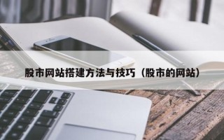 利津股市网站搭建方法与技巧（股市的网站）