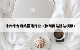 利津徐州综合网站搭建行业（徐州网站建站模板）