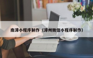 利津南漳小程序制作（漳州微信小程序制作）