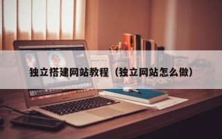 利津独立搭建网站教程（独立网站怎么做）