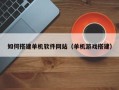 利津如何搭建单机软件网站（单机游戏搭建）