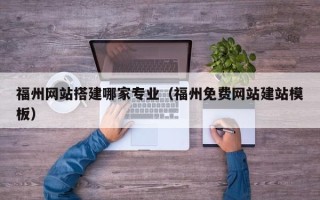 利津福州网站搭建哪家专业（福州免费网站建站模板）