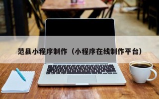 利津范县小程序制作（小程序在线制作平台）